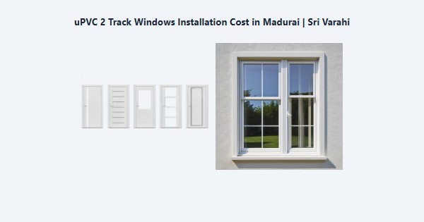 Best uPVC 2 Track Windows Installation Cost in Madurai | Sri Varahi