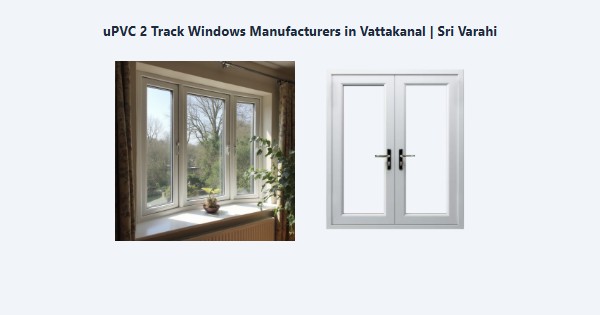 Best uPVC 2 Track Windows Manufacturers in Vattakanal, Kodaikanal | Sri Varahi
