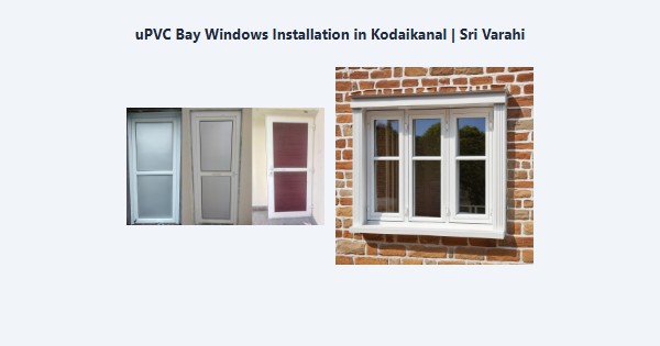 Best uPVC Bay Windows Installation in Kodaikanal | Sri Varahi