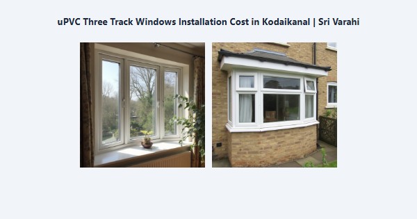Best uPVC Three Track Windows Installation Cost in Kodaikanal | Sri Varahi