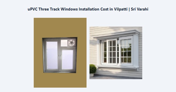 Best uPVC Three Track Windows Installation Cost in Vilpatti, Kodaikanal | Sri Varahi