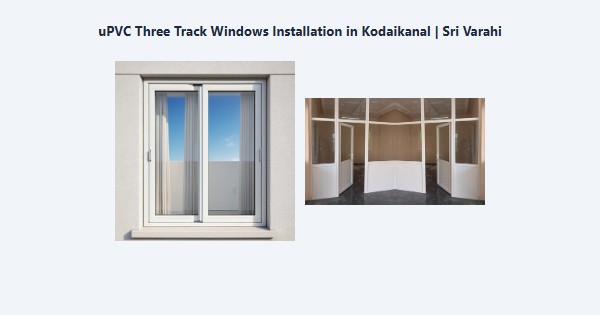 Best uPVC Three Track Windows Installation in Kodaikanal | Sri Varahi