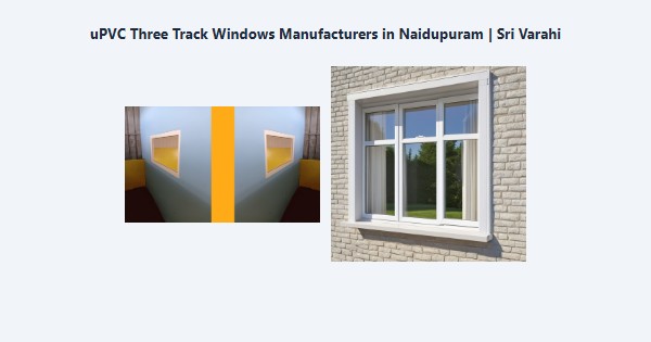 Best uPVC Three Track Windows Manufacturers in Naidupuram, Kodaikanal | Sri Varahi