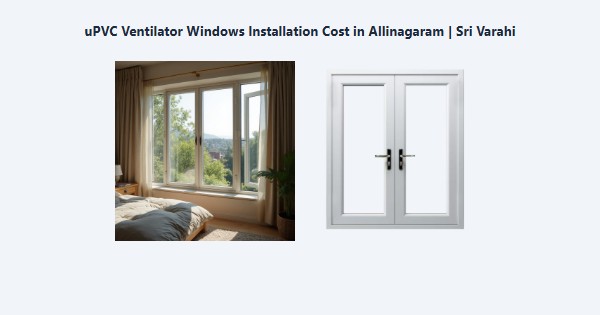 Best uPVC Ventilator Windows Installation Cost in Allinagaram, Theni | Sri Varahi