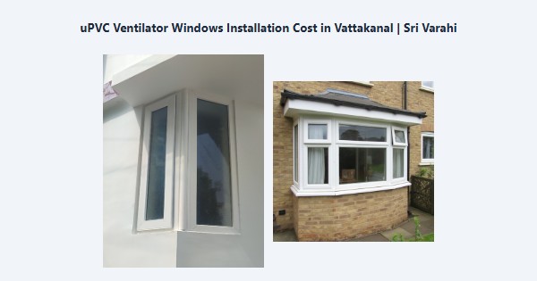 Best uPVC Ventilator Windows Installation Cost in Vattakanal, Kodaikanal | Sri Varahi