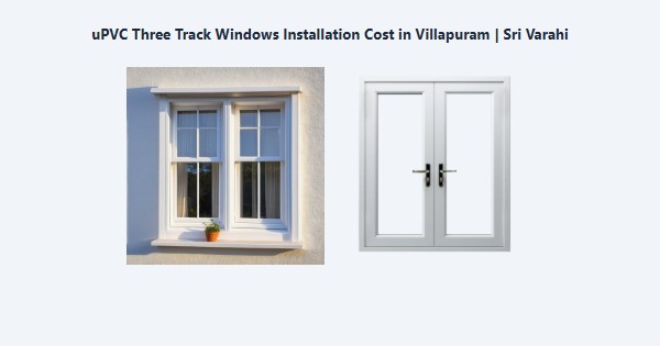 Cheap uPVC Three Track Windows Installation Cost in Villapuram, Madurai | Sri Varahi