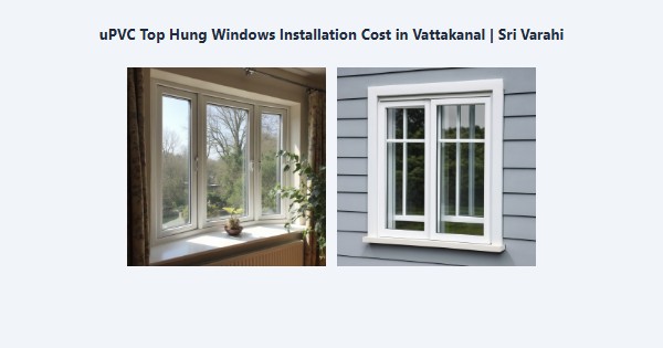 Cheap uPVC Top Hung Windows Installation Cost in Vattakanal, Kodaikanal | Sri Varahi