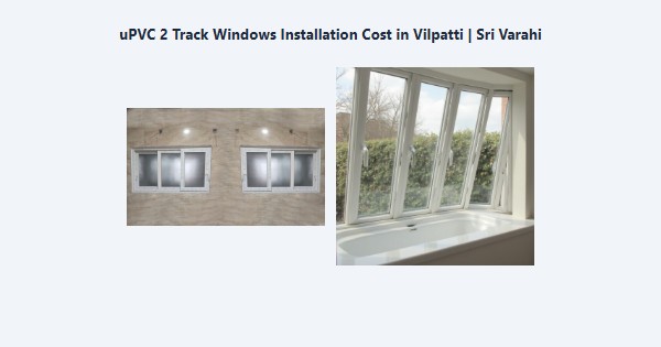 Top uPVC 2 Track Windows Installation Cost in Vilpatti, Kodaikanal | Sri Varahi