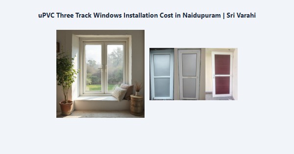 Top uPVC Three Track Windows Installation Cost in Naidupuram, Kodaikanal | Sri Varahi