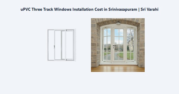 Top uPVC Three Track Windows Installation Cost in Srinivasapuram, Kodaikanal | Sri Varahi