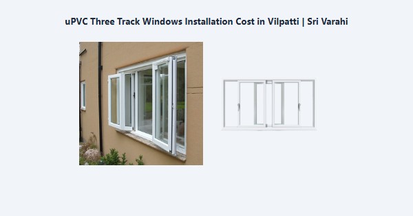 Top uPVC Three Track Windows Installation Cost in Vilpatti, Kodaikanal | Sri Varahi