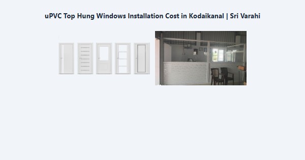 Top uPVC Top Hung Windows Installation Cost in Kodaikanal | Sri Varahi