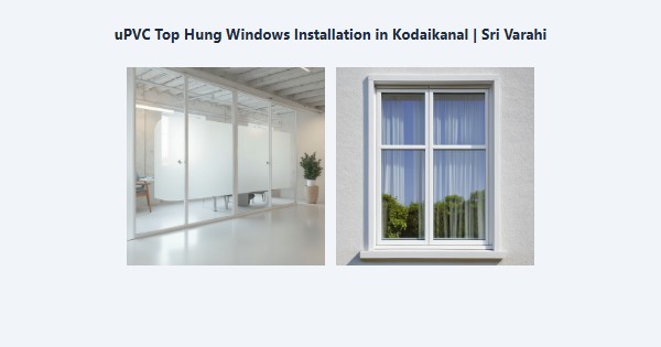 Top uPVC Top Hung Windows Installation in Kodaikanal | Sri Varahi