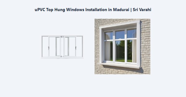 Top uPVC Top Hung Windows Installation in Madurai | Sri Varahi