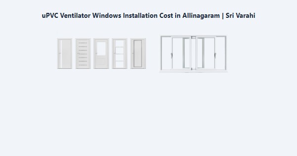 Top uPVC Ventilator Windows Installation Cost in Allinagaram, Theni | Sri Varahi