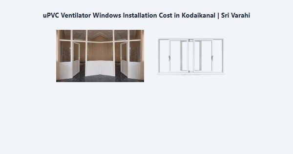Top uPVC Ventilator Windows Installation Cost in Kodaikanal | Sri Varahi