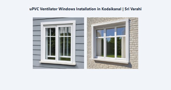 Top uPVC Ventilator Windows Installation in Kodaikanal | Sri Varahi