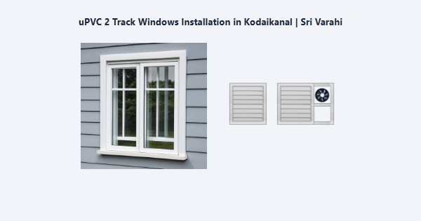 uPVC 2 Track Windows Installation in Kodaikanal | Sri Varahi