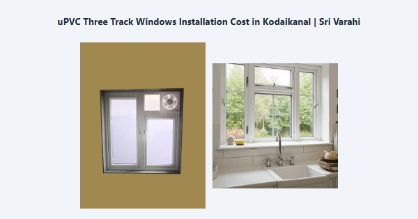 uPVC Three Track Windows Installation Cost in Kodaikanal | Sri Varahi