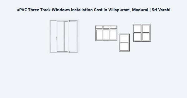 uPVC Three Track Windows Installation Cost in Villapuram, Madurai | Sri Varahi