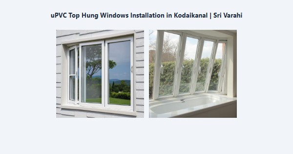 uPVC Top Hung Windows Installation in Kodaikanal | Sri Varahi